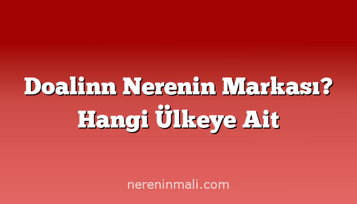 Doalinn Nerenin Markası? Hangi Ülkeye Ait