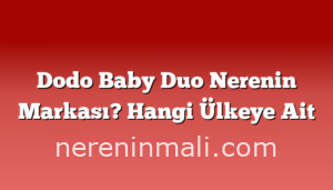 Dodo Baby Duo Nerenin Markası? Hangi Ülkeye Ait