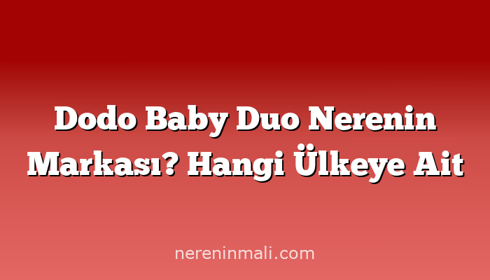 Dodo Baby Duo Nerenin Markası? Hangi Ülkeye Ait