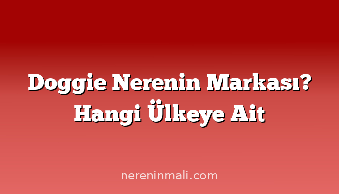 Doggie Nerenin Markası? Hangi Ülkeye Ait