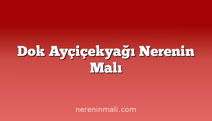 Dok Ayçiçekyağı Nerenin Malı