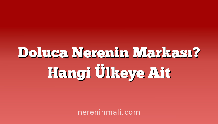 Doluca Nerenin Markası? Hangi Ülkeye Ait