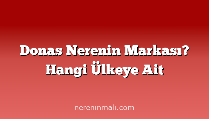 Donas Nerenin Markası? Hangi Ülkeye Ait