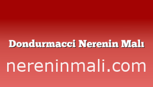 Dondurmacci Nerenin Malı