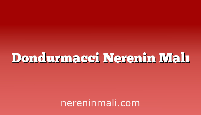 Dondurmacci Nerenin Malı