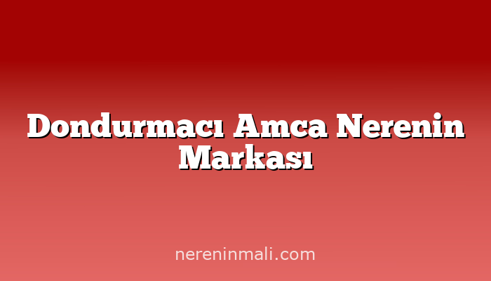 Dondurmacı Amca Nerenin Markası