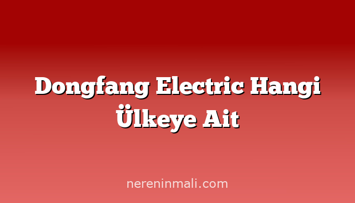 Dongfang Electric Hangi Ülkeye Ait