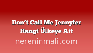 Don’t Call Me Jennyfer Hangi Ülkeye Ait