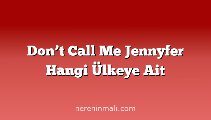 Don’t Call Me Jennyfer Hangi Ülkeye Ait