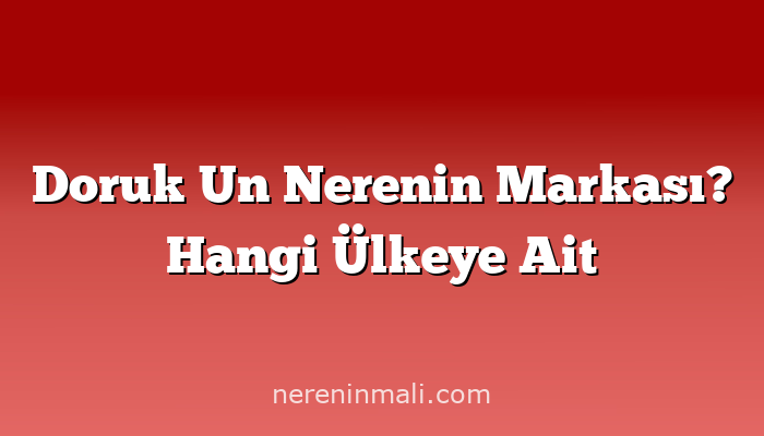 Doruk Un Nerenin Markası? Hangi Ülkeye Ait