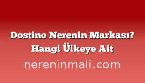 Dostino Nerenin Markası? Hangi Ülkeye Ait