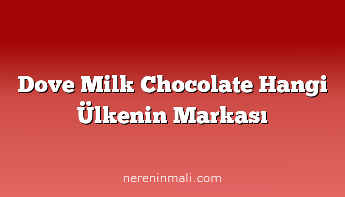 Dove Milk Chocolate Hangi Ülkenin Markası