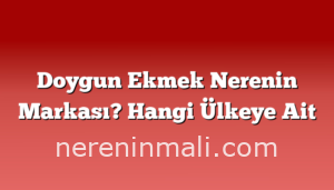 Doygun Ekmek Nerenin Markası? Hangi Ülkeye Ait