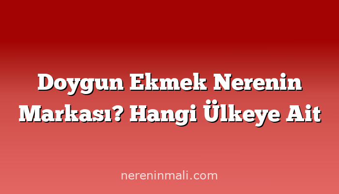 Doygun Ekmek Nerenin Markası? Hangi Ülkeye Ait