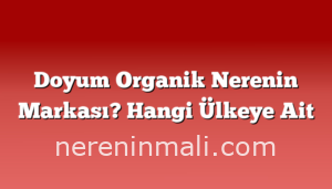 Doyum Organik Nerenin Markası? Hangi Ülkeye Ait