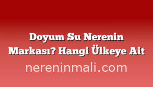 Doyum Su Nerenin Markası? Hangi Ülkeye Ait