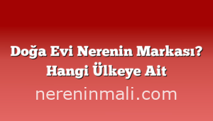 Doğa Evi Nerenin Markası? Hangi Ülkeye Ait