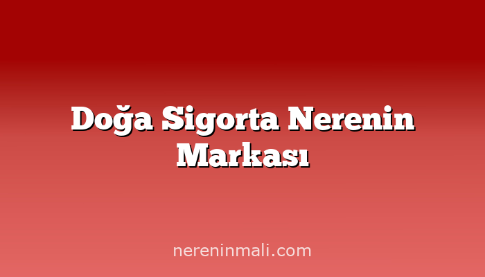 Doğa Sigorta Nerenin Markası