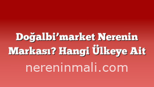 Doğalbi’market Nerenin Markası? Hangi Ülkeye Ait