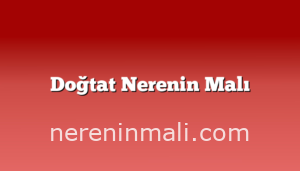 Doğtat Nerenin Malı