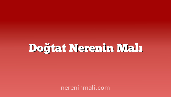 Doğtat Nerenin Malı