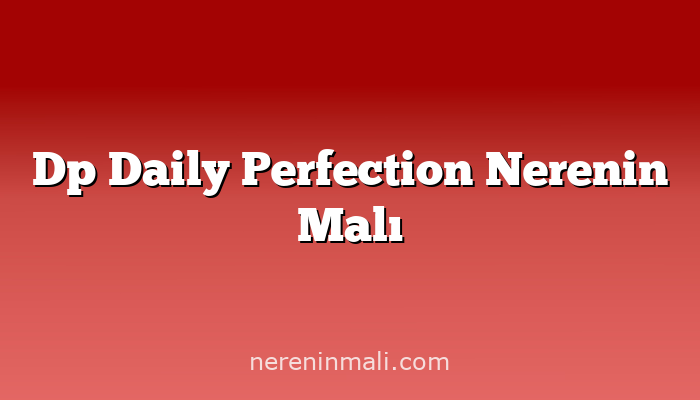 Dp Daily Perfection Nerenin Malı