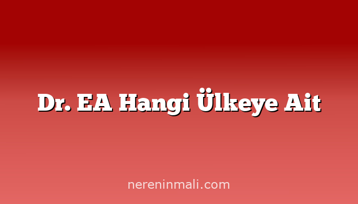 Dr. EA Hangi Ülkeye Ait