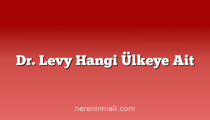 Dr. Levy Hangi Ülkeye Ait