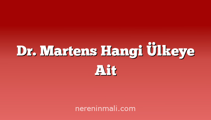 Dr. Martens Hangi Ülkeye Ait