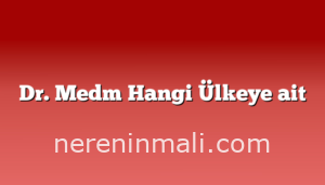 Dr. Medm Hangi Ülkeye ait