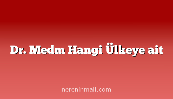 Dr. Medm Hangi Ülkeye ait