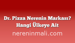 Dr. Pizza Nerenin Markası? Hangi Ülkeye Ait