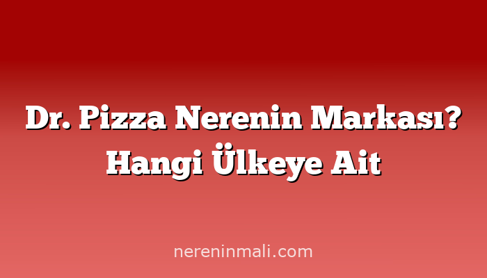 Dr. Pizza Nerenin Markası? Hangi Ülkeye Ait