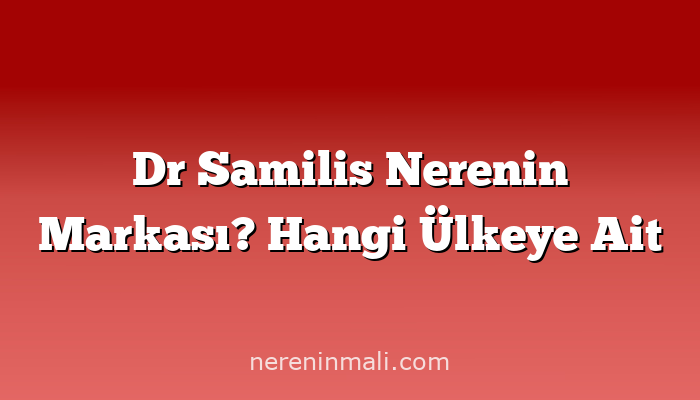 Dr Samilis Nerenin Markası? Hangi Ülkeye Ait