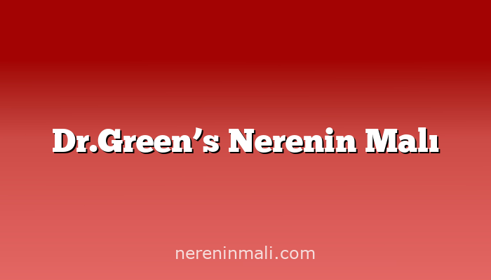 Dr.Green’s Nerenin Malı