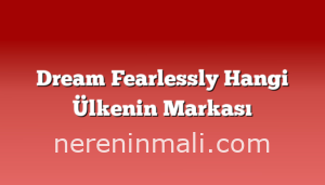 Dream Fearlessly Hangi Ülkenin Markası