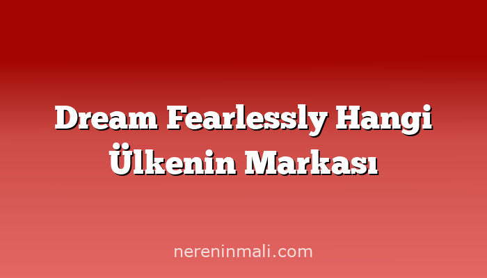 Dream Fearlessly Hangi Ülkenin Markası