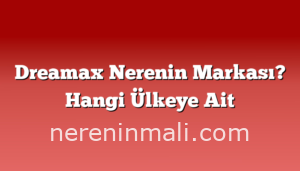 Dreamax Nerenin Markası? Hangi Ülkeye Ait