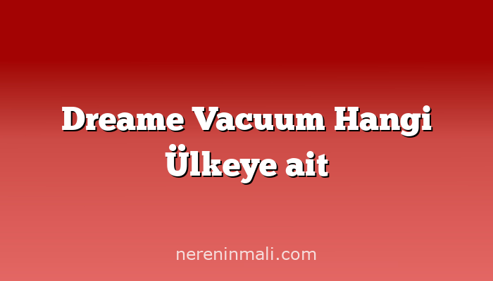 Dreame Vacuum Hangi Ülkeye ait