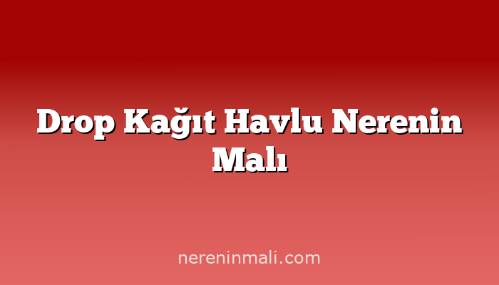 Drop Kağıt Havlu Nerenin Malı