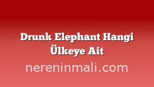 Drunk Elephant Hangi Ülkeye Ait