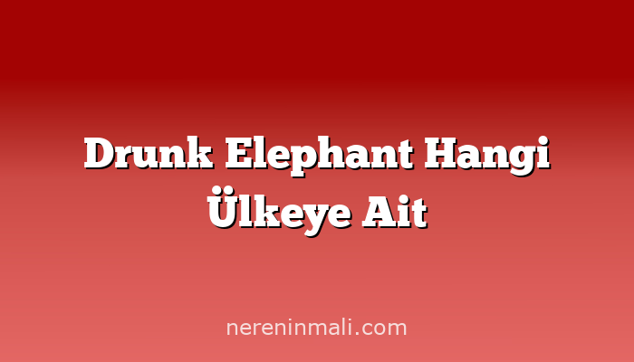Drunk Elephant Hangi Ülkeye Ait