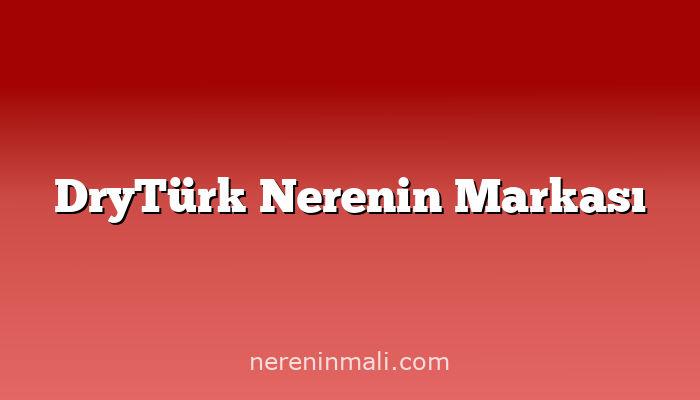 DryTürk Nerenin Markası