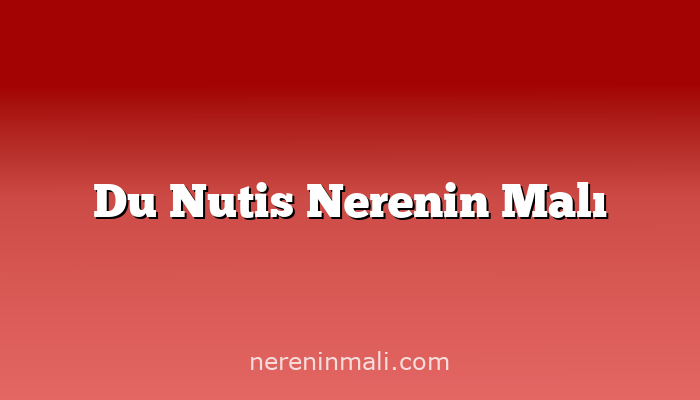 Du Nutis Nerenin Malı