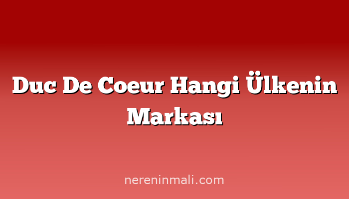 Duc De Coeur Hangi Ülkenin Markası