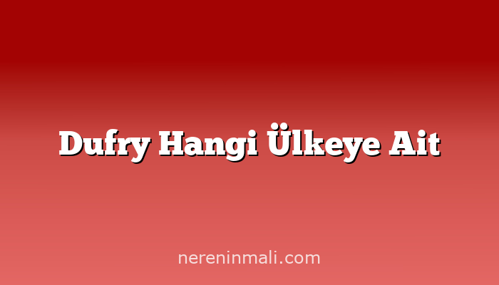 Dufry Hangi Ülkeye Ait