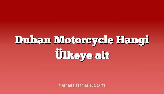 Duhan Motorcycle Hangi Ülkeye ait