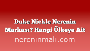 Duke Nickle Nerenin Markası? Hangi Ülkeye Ait