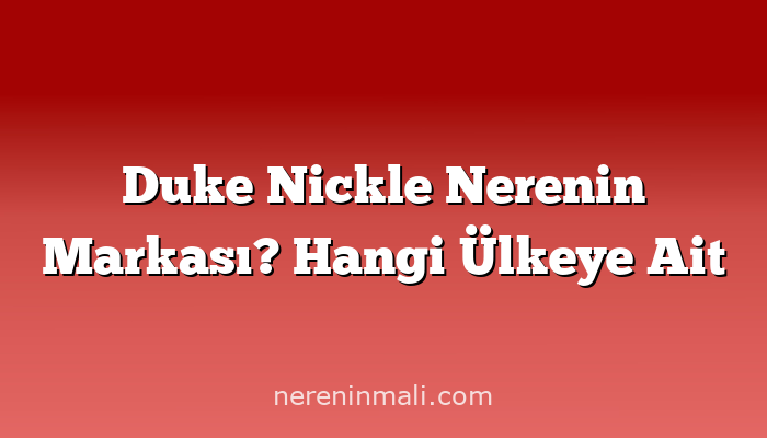 Duke Nickle Nerenin Markası? Hangi Ülkeye Ait