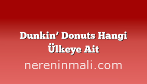 Dunkin’ Donuts Hangi Ülkeye Ait